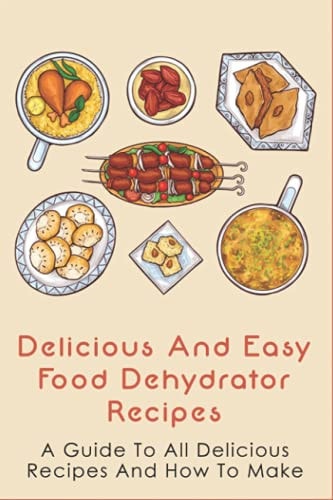 Delicious And Easy Food Dehydrator Recipes A Guide To All Delicious Recipes And How To Make: Dehydrator Deer Jerky Recipes
