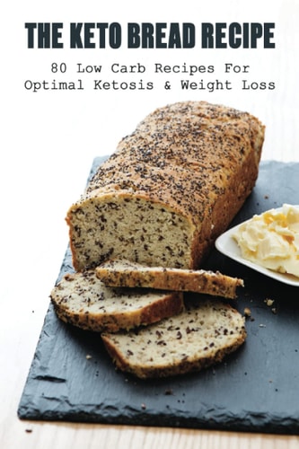 The Keto Bread Recipe 80 Low Carb Recipes For Optimal Ketosis & Weight Loss: How To Make Keto Flat Bread