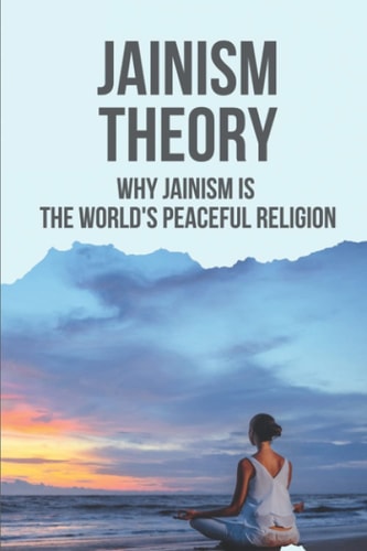 Jainism Theory Why Jainism Is The World's Peaceful Religion: Cultivating And Nurturing His Beliefs