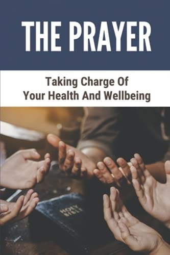 The Prayer Taking Charge Of Your Health And Wellbeing: Prayer In The Bible
