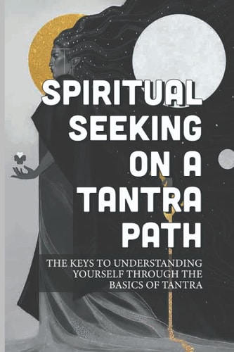 Spiritual Seeking On A Tantra Path The Keys To Understanding Yourself Through The Basics Of Tantra: Experimenting With Tantra