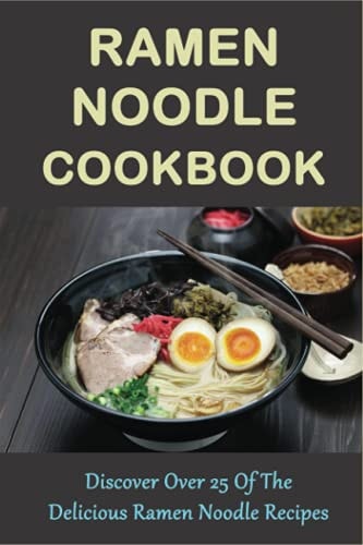 Ramen Noodle Cookbook Discover Over 25 Of The Delicious Ramen Noodle Recipes: The Ultimate Ramen Cooker Cookbook