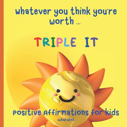 Whatever You Think You're Worth Triple It - Positive Affirmations for Kids: Builds Self Confidence in Children - Perfect for Toddlers and Upwards - Affirmations for Daily Use