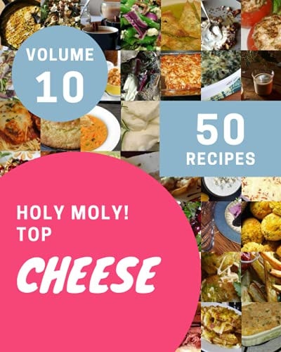 Holy Moly! Top 50 Cheese Recipes Volume 10 Make Cooking at Home Easier with Cheese Cookbook!