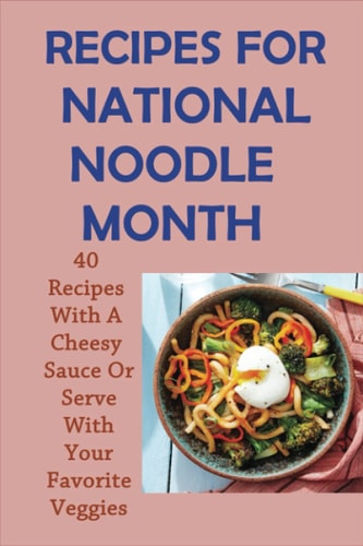 Recipes For National Noodle Month 40 Recipes With A Cheesy Sauce Or Serve With Your Favorite Veggies: Homemade Noodle Recipes