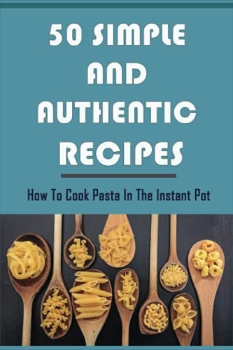 50 Simple And Authentic Recipes How To Cook Pasta In The Instant Pot: Paleo Pasta Sauce Recipe