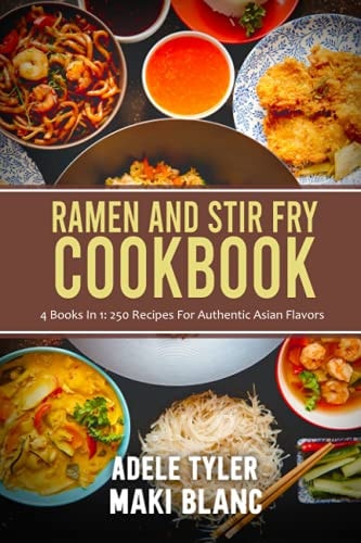 Ramen And Stir Fry Cookbook 4 Books In 1: 250 Recipes For Authentic Asian Flavors