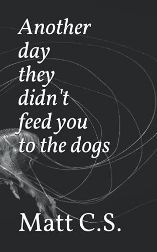 Another Day They Didn't Feed You to the Dogs
