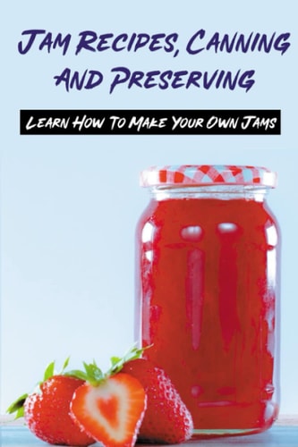 Jam Recipes, Canning And Preserving Learn How To Make Your Own Jams: Unique Strawberry Jam Recipes