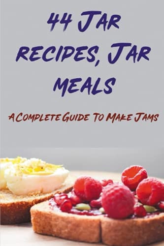 44 Jar Recipes, Jar Meals A Complete Guide To Make Jams: Best Jam Recipes