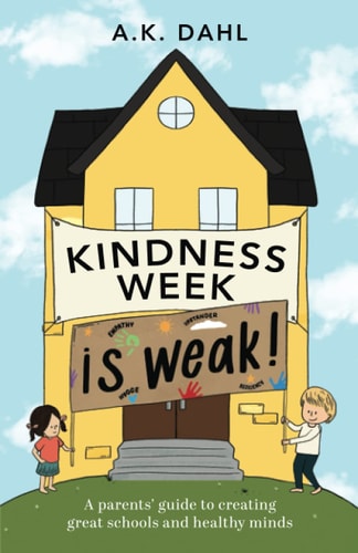 Kindness Week is Weak! A Parents' Guide to Creating Great Schools and Healthy Minds