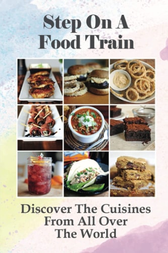 Step On A Food Train Discover The Cuisines From All Over The World: Knowledge About Food