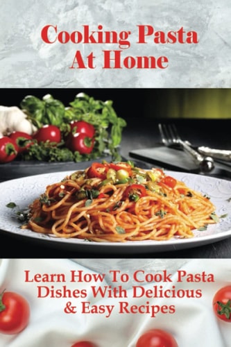 Cooking Pasta At Home Learn How To Cook Pasta Dishes With Delicious & Easy Recipes: Ways To Making Tasty Pasta Sauces At Home