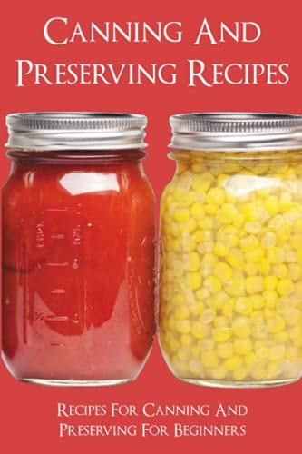 Canning And Preserving Recipes Recipes For Canning And Preserving For Beginners: Home Canning Recipe Books