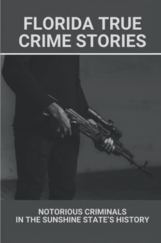 Florida True Crime Stories Notorious Criminals In The Sunshine State's History: Crazy Florida Crime Stories