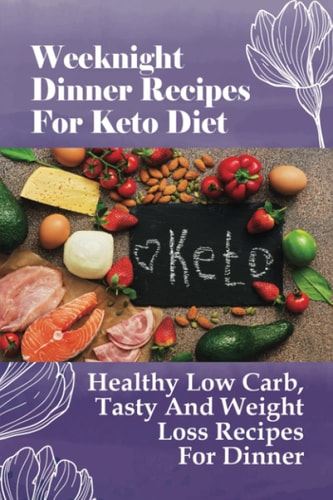Weeknight Dinner Recipes For Keto Diet Healthy Low Carb, Tasty And Weight Loss Recipes For Dinner: Super Easy Keto Recipes