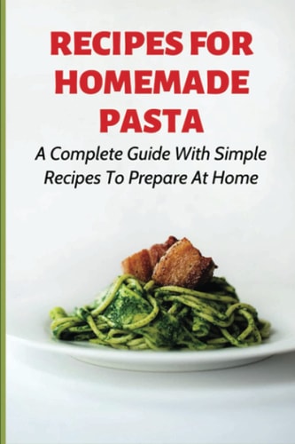 Recipes For Homemade Pasta A Complete Guide With Simple Recipes To Prepare At Home: How To Make Homemade Ravioli