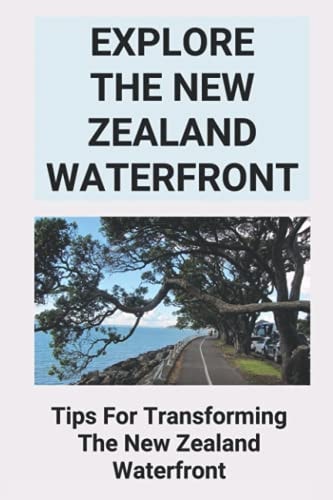 Explore The New Zealand Waterfront Tips For Transforming The New Zealand Waterfront: Overview Of Working On The Waterfront