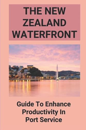The New Zealand Waterfront Guide To Enhance Productivity In Port Service: The Waterfront Working Guide