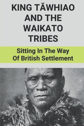 King Tāwhiao And The Waikato Tribes Sitting In The Way Of British Settlement: New Zealand Wars Historian