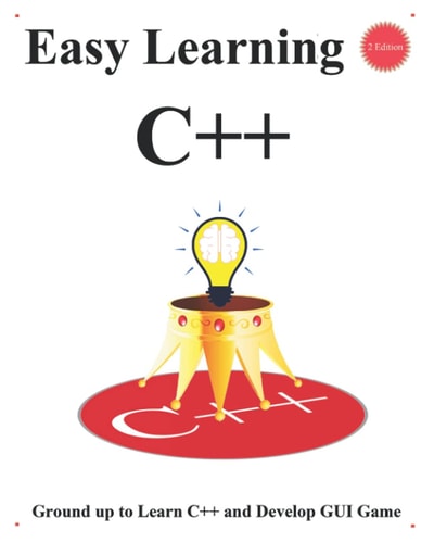 Easy Learning C++ (2 Edition) Ground Up to Learn C++ and Develop GUI Game