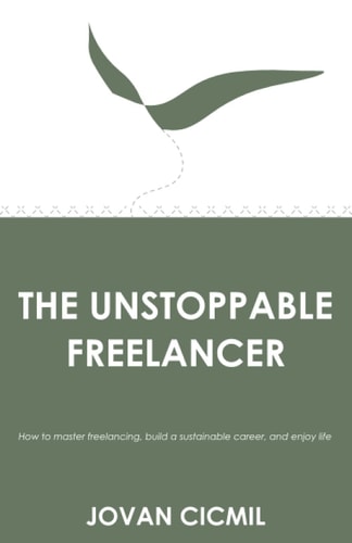 The Unstoppable Freelancer How to Master Freelancing, Build a Sustainable Career, and Enjoy Life
