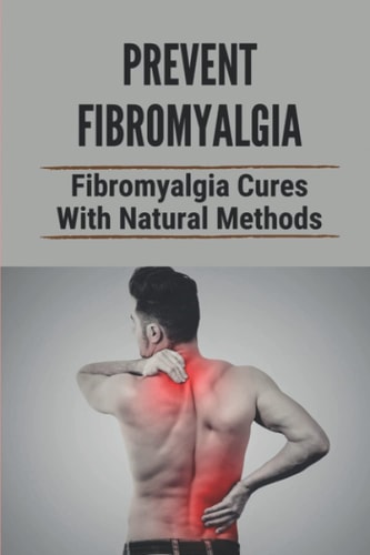 Prevent Fibromyalgia Fibromyalgia Cures With Natural Methods: Cure Fibromyalgia Pain