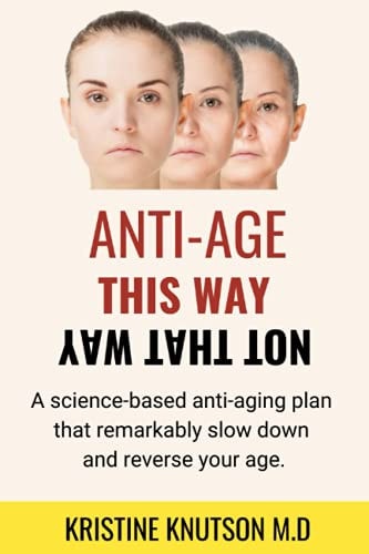 Antiage This Way Not That Way A Science-Based Anti-aging Plan That Remarkably Slow Down and Reverse Your Age