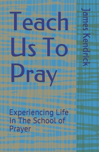 Teach Us To Pray Experiencing Life In The School of Prayer