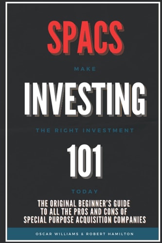 Spacs Investing 101 The Original Beginner's Guide to All the Pros and Cons of Special Purpose Acquisition Companies. Make the Right Investment Today!