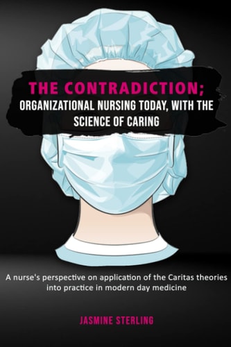 The Contradiction Organizational Nursing Today with The Science of Caring: A Nurse's Perspective on the Application of the Caritas Theories In Practice In Modern-Day Medicine
