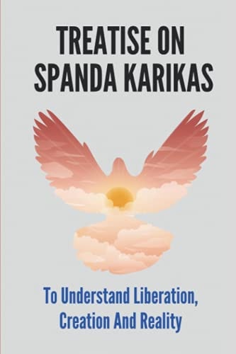 Treatise On Spanda Karikas To Understand Liberation, Creation And Reality: The Nature Of Matter