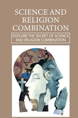 Science And Religion Combination Explore The Secret Of Science And Religion Combination: Similarities Between Science And Religion