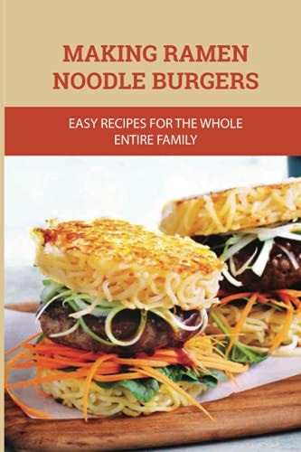 Making Ramen Noodle Burgers Easy Recipes For The Whole Entire Family: Creative Recipe With Ramen Noodle