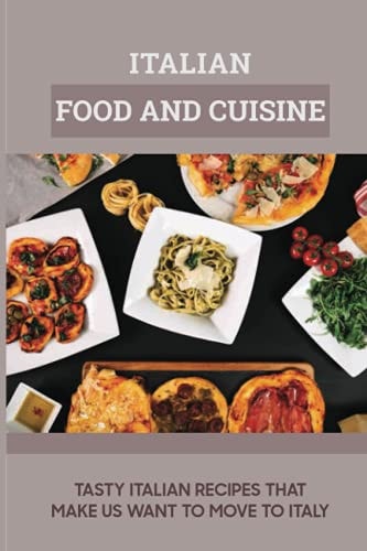 Italian Food And Cuisine Tasty Italian Recipes That Make Us Want To Move To Itay: How To Cook Italian Food Like An Italian