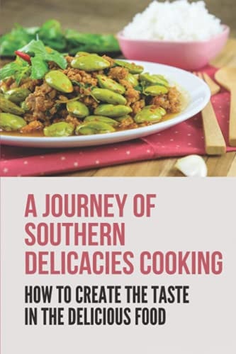 A Journey Of Southern Delicacies Cooking How To Create The Taste In The Delicious Food: The Taste Of Southern Recipes