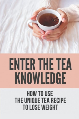 Enter The Tea Knowledge How To Use The Unique Tea Recipe To Lose Weight: The Caffeine In Tea