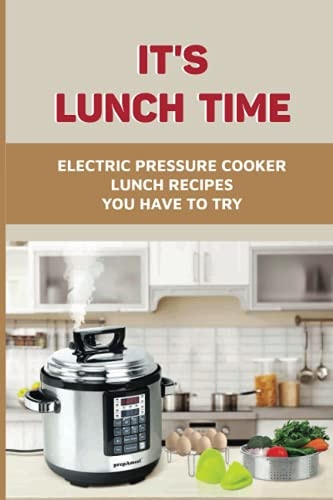 It's Lunch Time Electric Pressure Cooker Lunch Recipes You Have To Try: Instant Pot Recipes With Chicken