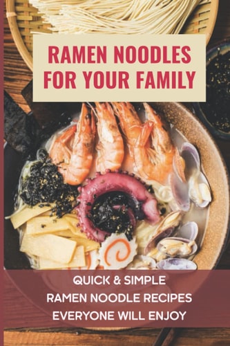 Ramen Noodles For Your Family Quick & Simple Ramen Noodle Recipes Everyone Will Enjoy: What To Add To Ramen To Make It Better