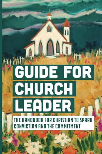 Guide For Church Leader The Handbook For Christian To Spark Conviction And The Commitment: Reasons For Churches To Be In Plateau