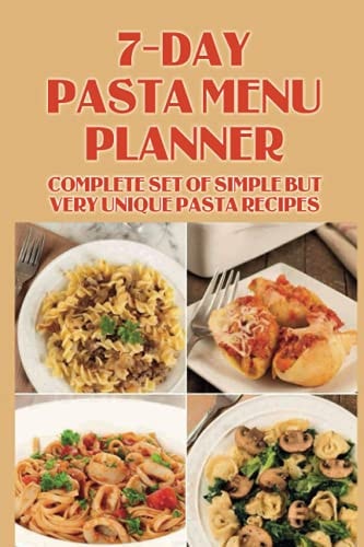 7-Day Pasta Menu Planner Complete Set Of Simple But Very Unique Pasta Recipes: Pasta Dishes Cookbook