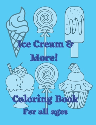 ICE CREAM & MORE! COLORING BOOK For All Ages