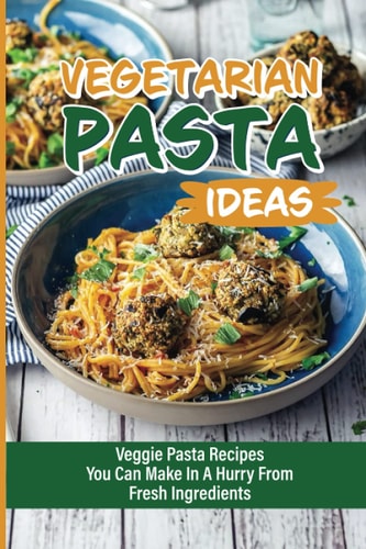 Vegetarian Pasta Ideas Veggie Pasta Recipes You Can Make In A Hurry From Fresh Ingredients: How To Make Super-Flavorful Vegetarian Pastas