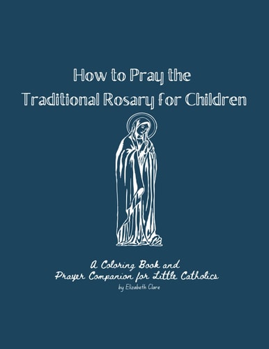 How to Pray the Traditional Rosary for Children A Coloring Book and Prayer Companion for Little Catholics