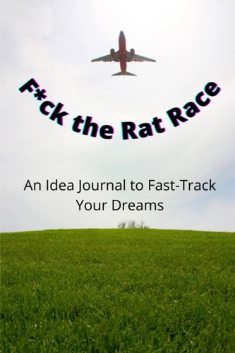 F*ck the Rat Race An Idea Journal to Fast-Track Your Dreams