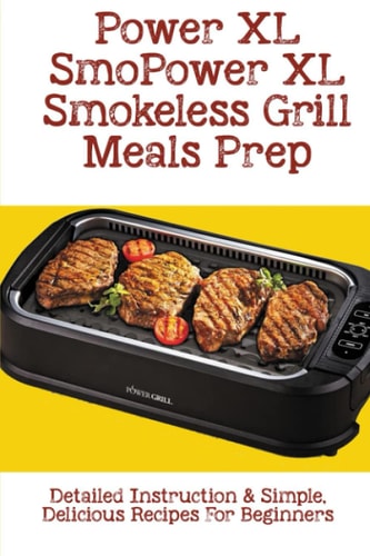 Power XL Smokeless Grill Meals Prep Detailed Instruction & Simple, Delicious Recipes For Beginners: How Do You Grill Indoors