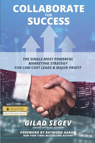 COLLABORATE for SUCCESS The Single Most Powerful Marketing Strategy for Low Cost Leads and Major Profit