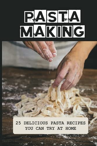 Pasta Making 25 Delicious Pasta Recipes You Can Try At Home: Pasta Recipes For Beginners