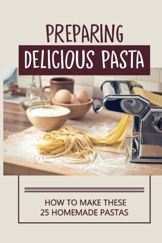 Preparing Delicious Pasta How To Make These 25 Homemade Pastas: Making Homemade Pasta Step By Step