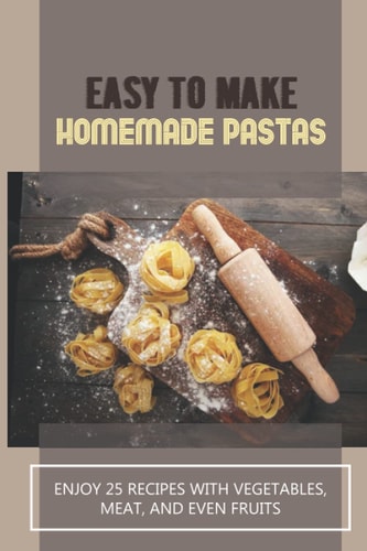 Easy To Make Homemade Pastas Enjoy 25 Recipes With Vegetables, Meat, And Even Fruits: Pasta Recipe With Vegetables